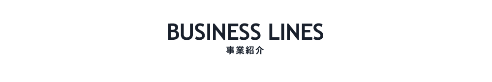 BUSINESS LINES 事業紹介