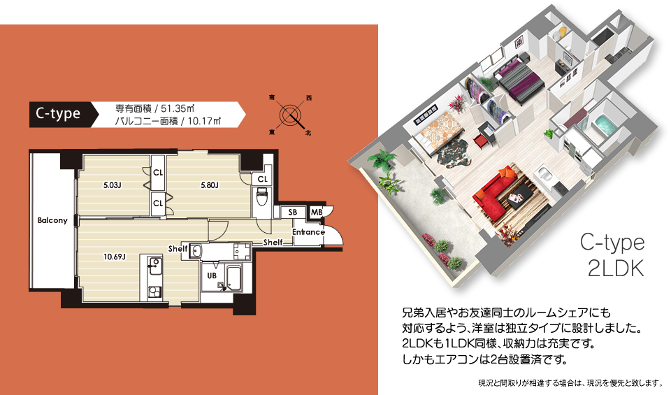 C-TYPE　兄弟入居やお友達同士のルームシェアにも対応するよう、洋室は独立タイプに設計しました。2LDKも1LDK同様、収納力は充実です。しかもエアコンは2台設置済です。　現況と間取りが相違する場合は、現況を優先と致します。